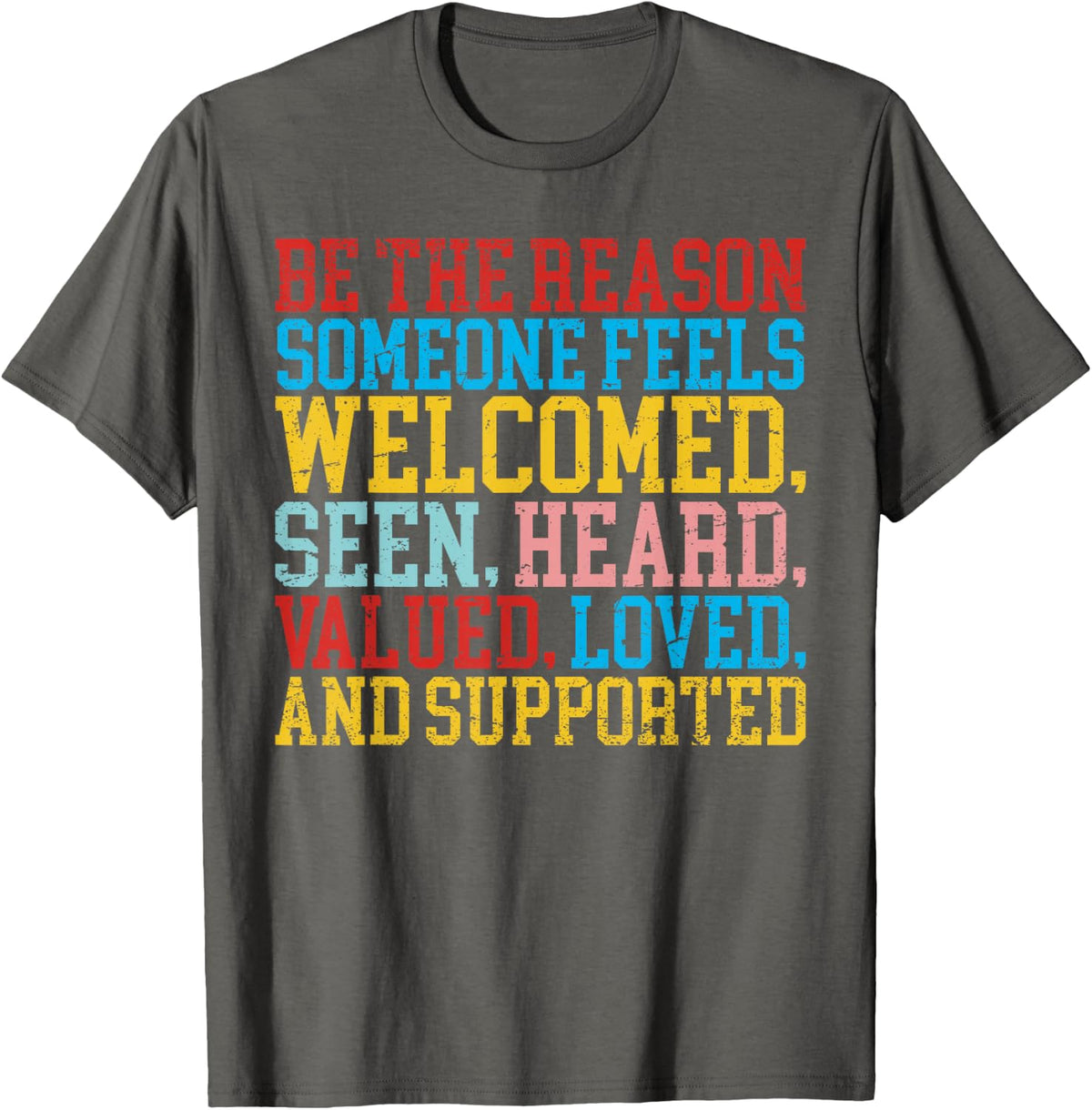 Be The Reason Someone Feels Welcomed, Seen, Heard, Valued, T-Shirt - Asphalt Grey