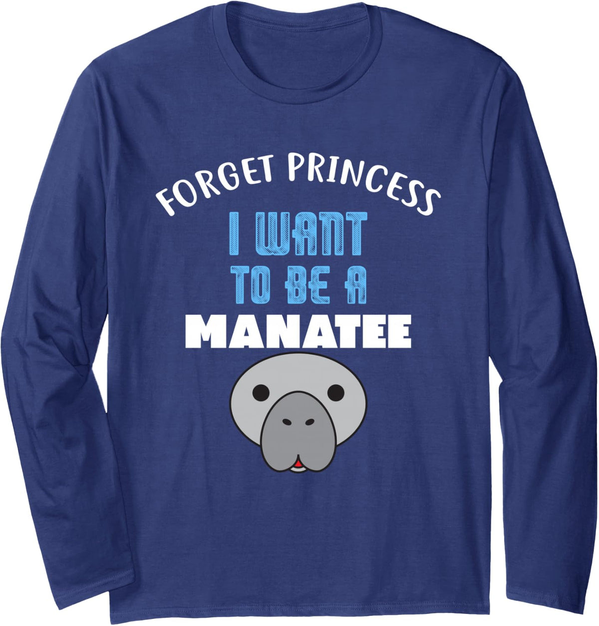 Forget Princess I Want to be a Manatee Long Sleeve T-Shirt - Adult Unisex Navy Blue