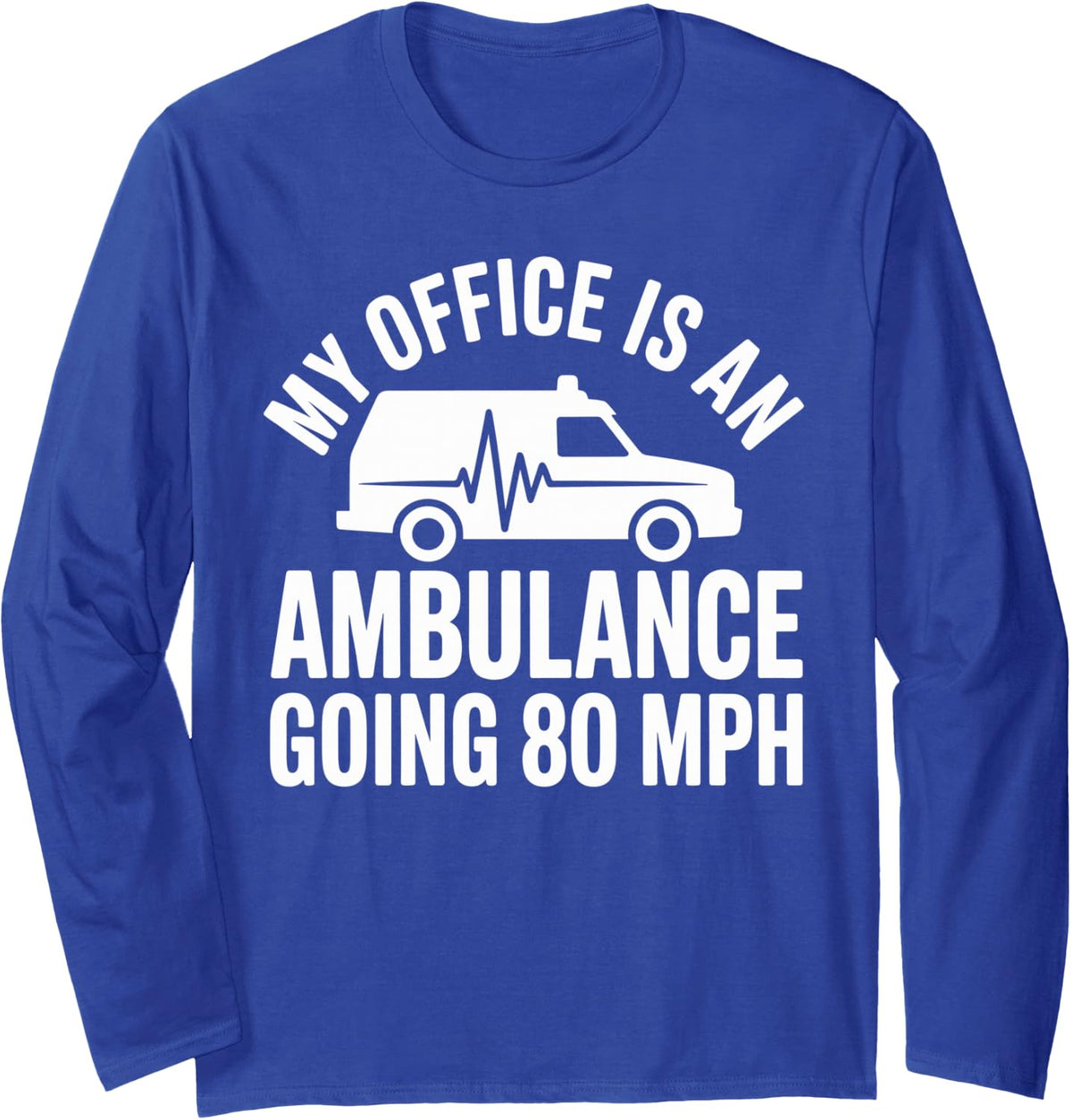 My Office is an Ambulance Going 80 Mph Funny EMT Paramedic Long Sleeve T-Shirt - Adult Unisex Royal Blue