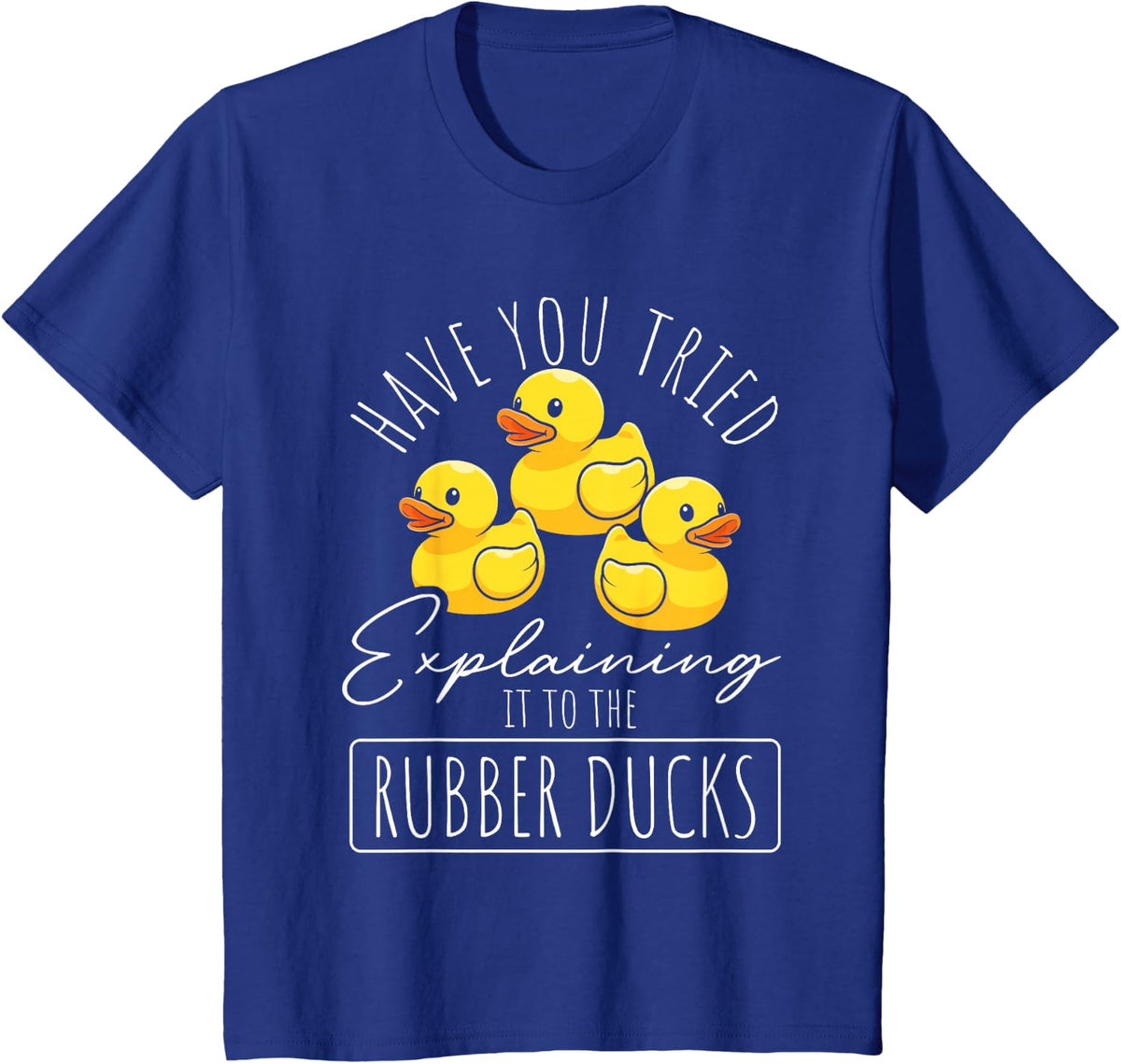 Have You Tried to Explain it to the Rubber Ducks? T-Shirt - Royal Blue
