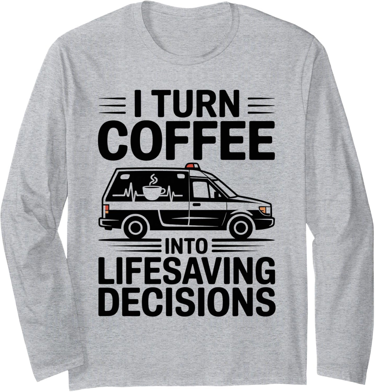I Turn Coffee Into Lifesaving Decisions Funny EMT Paramedic Long Sleeve T-Shirt - Adult Unisex Heather Grey