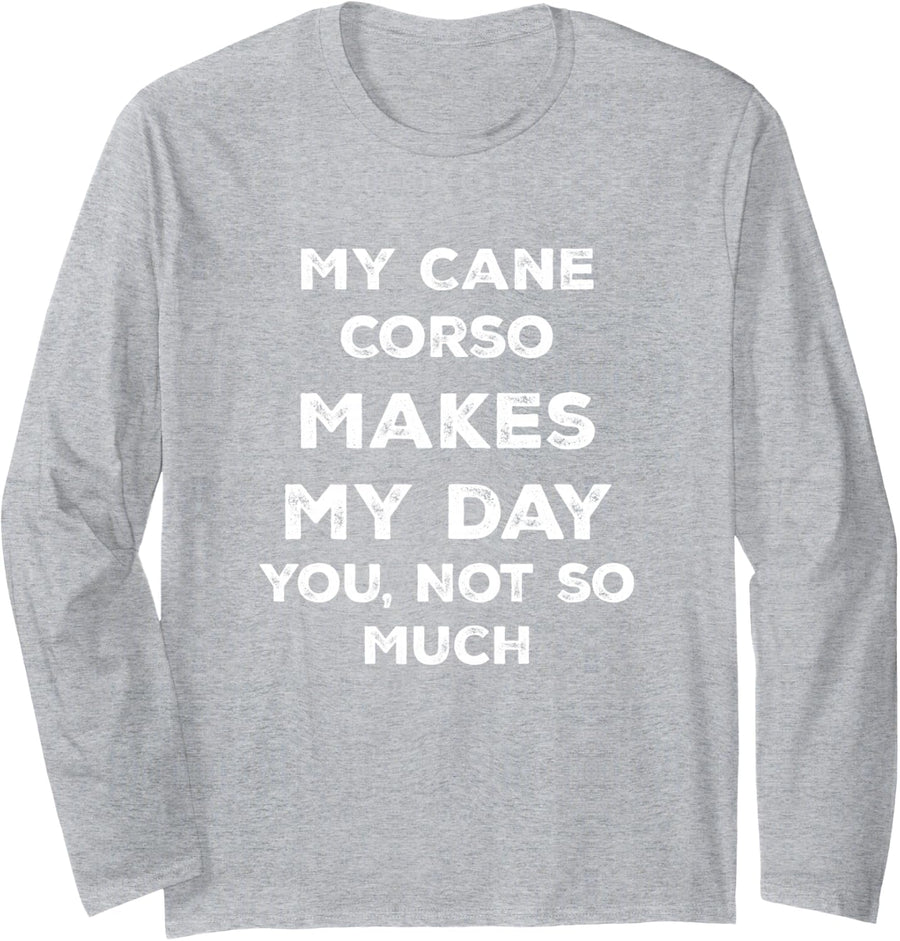 My Cane Corso Makes My Day You Not So Much Long Sleeve T-Shirt - Adult Unisex Heather Grey