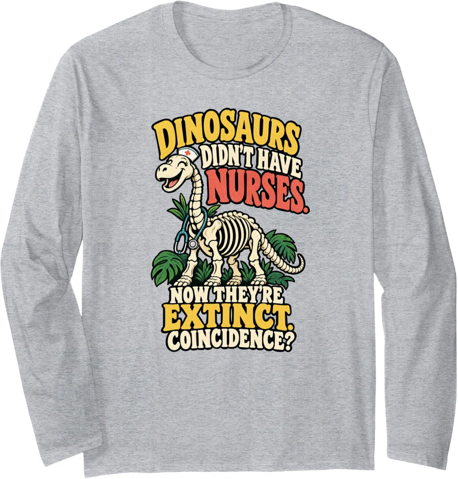Dinosaurs Didnt Have Nurses Now Theyre Extinct Funny Nurse Long Sleeve T-Shirt - Adult Unisex Heather Grey