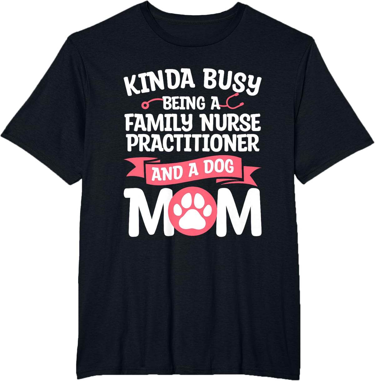 Kinda Busy Being A Family Nurse Practitioner And A Dog Mom Men Women T-Shirt - Black