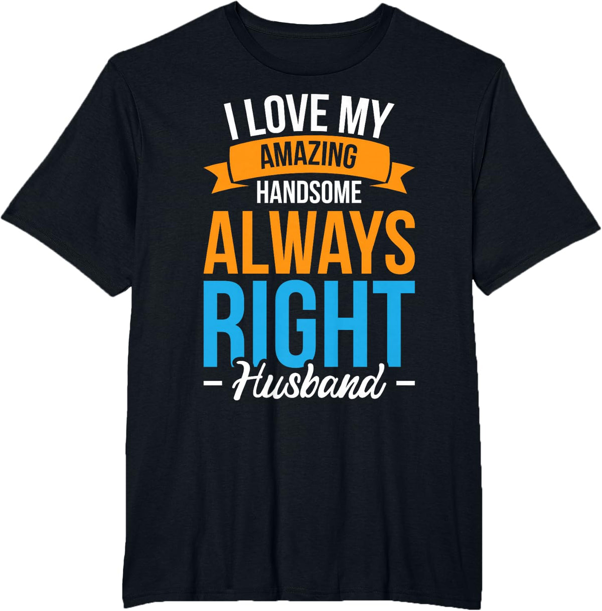 I Love My Amazing Handsome Always Right Husband T-Shirt - Black