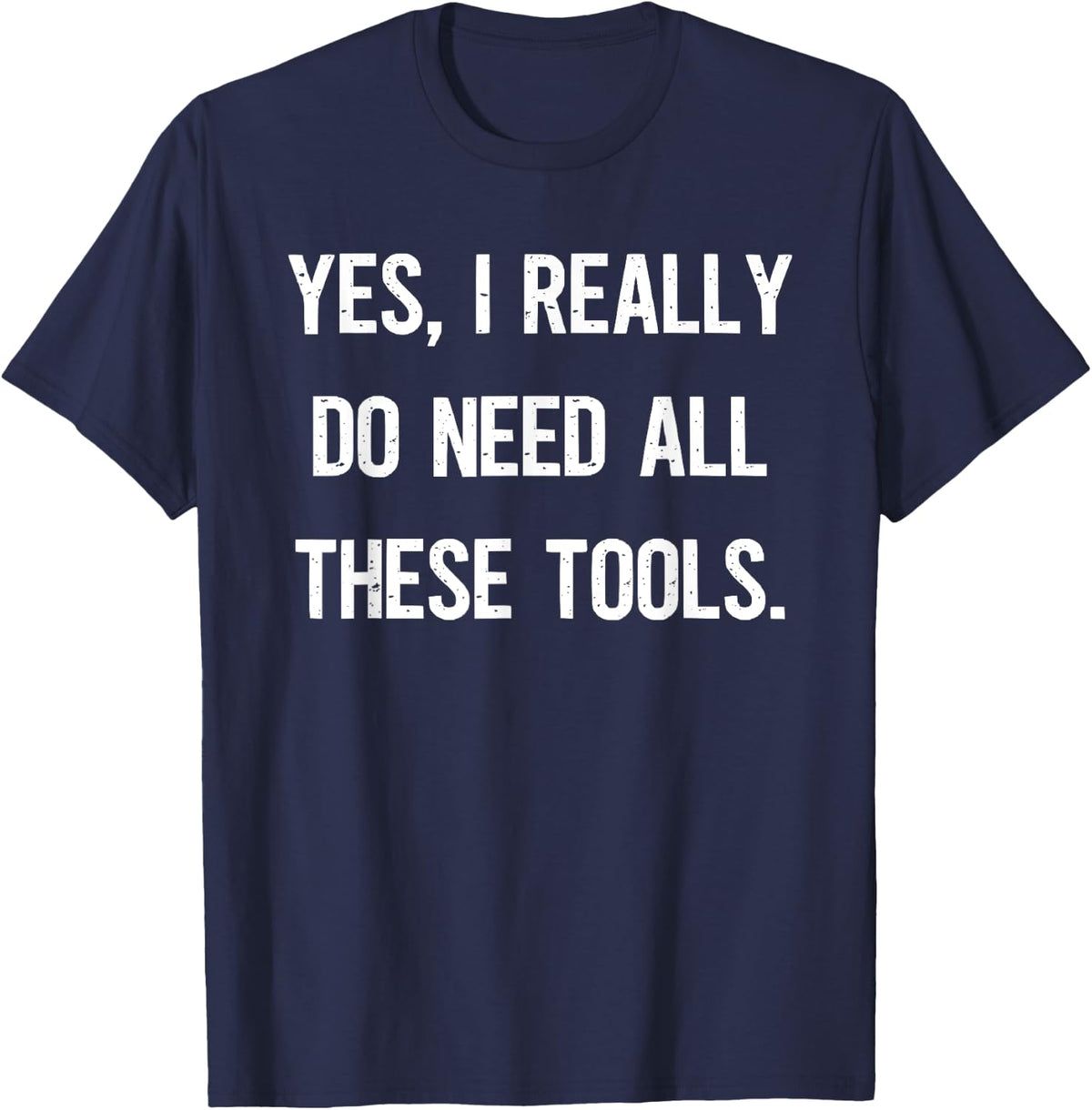 Yes I Really do Need All These Tools - Funny Mechanic T-Shirt - Navy Blue