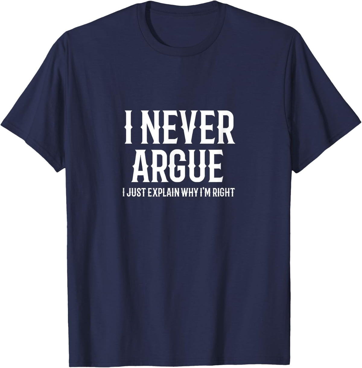 I Never Argue I Just Explain Why I'm Right Sarcastic Phrase T-Shirt - Navy Blue