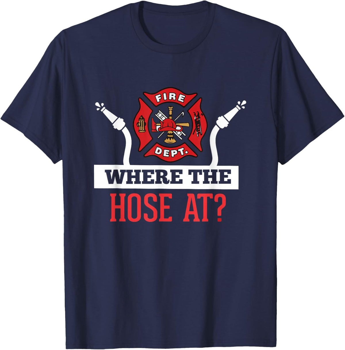 Where The Hose At? T-Shirt Funny Firefighter Tee Gift T-Shirt - Navy Blue