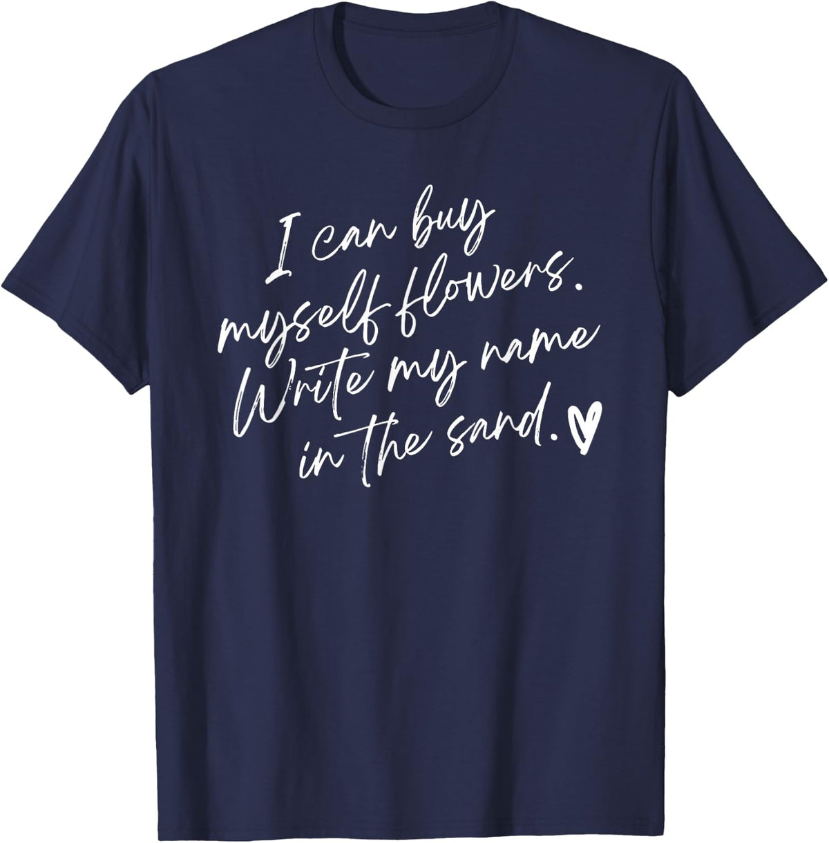 I Can Buy Myself Flowers Write My Name in The Sand T-Shirt - Navy Blue
