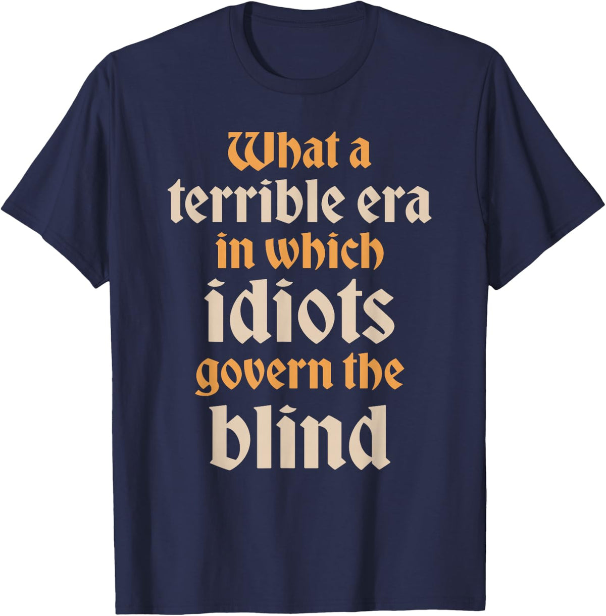 Terrible Era Idiots Govern The Blind Shakespeare Quote T-Shirt - Navy Blue