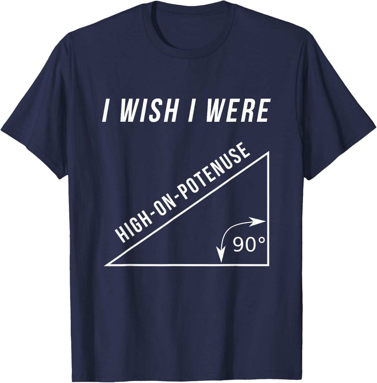 I Wish I Were High-On-Potenuse Funny Geometry Math Shirts T-Shirt - Navy Blue