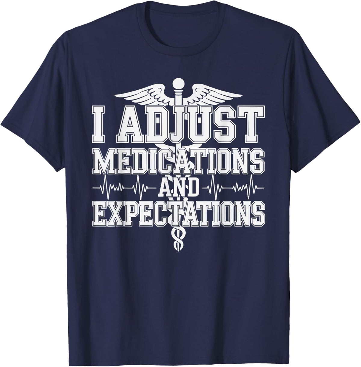 I Adjust Medications and Expectations Nurse Practitioner T-Shirt - Navy Blue