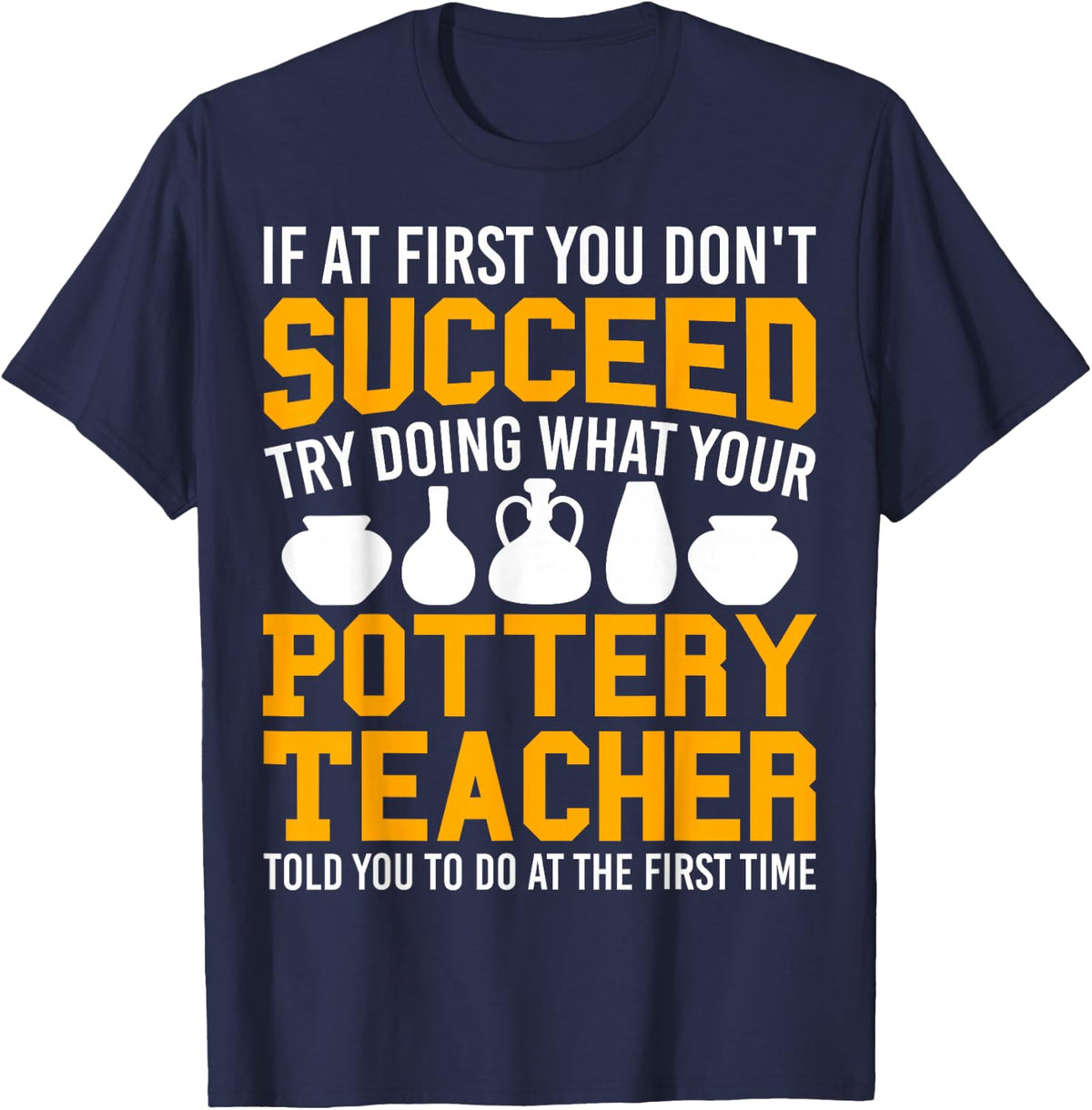 If At First You Don't Succeed Pottery Teacher Ceramic Artist T-Shirt - Navy Blue