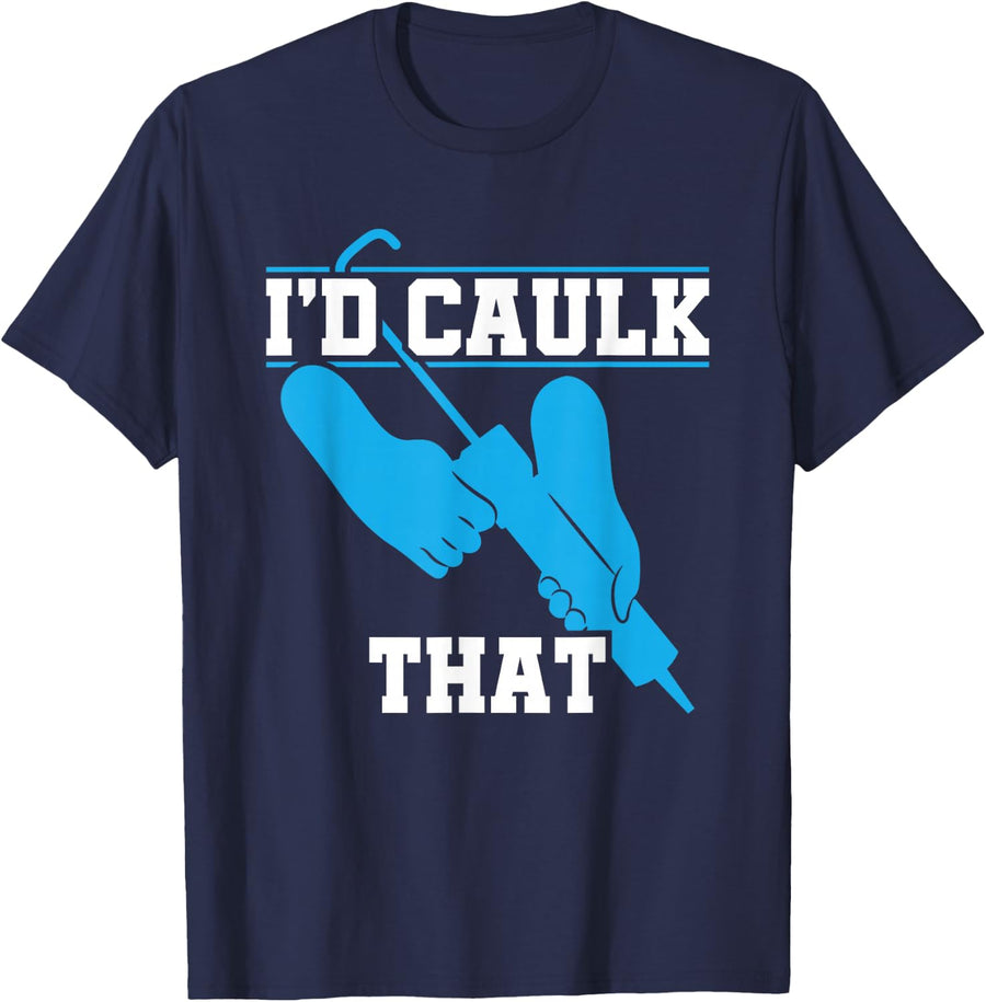 I'd Caulk That Funny For Men Caulker Caulking T-Shirt - Navy Blue