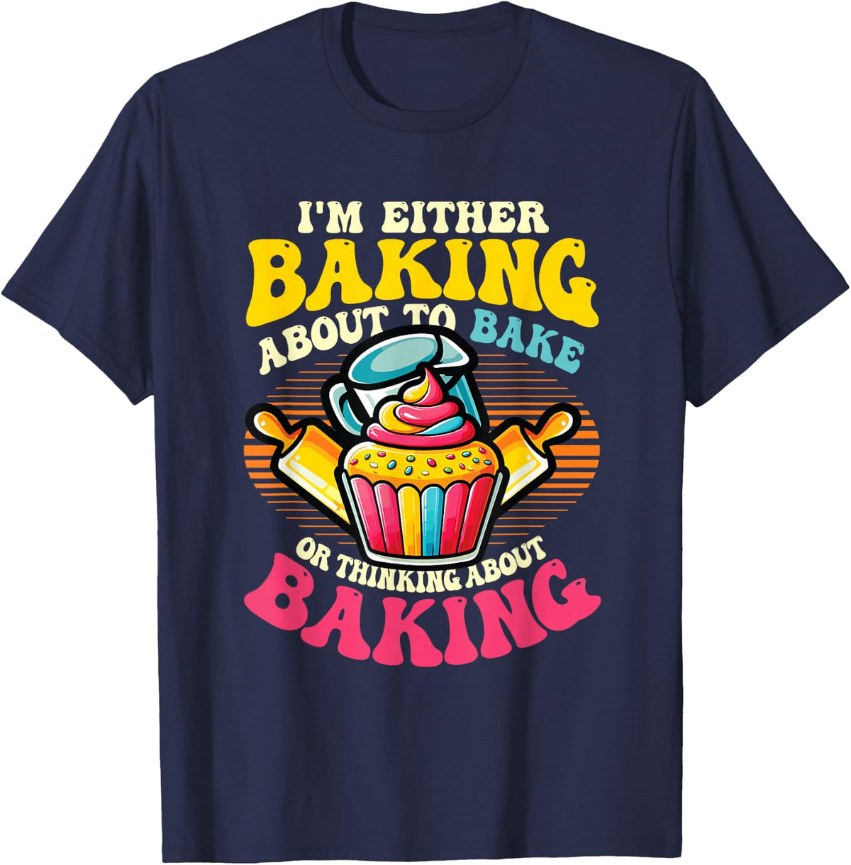 I'm Either Baking About To Bake Or Thinking About Baking T-Shirt - Navy Blue