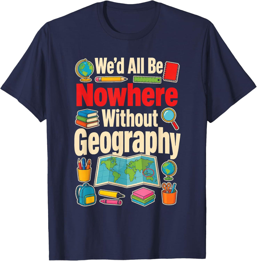 Elementary Geography Teacher We'd All Be Nowhere T-Shirt - Navy Blue