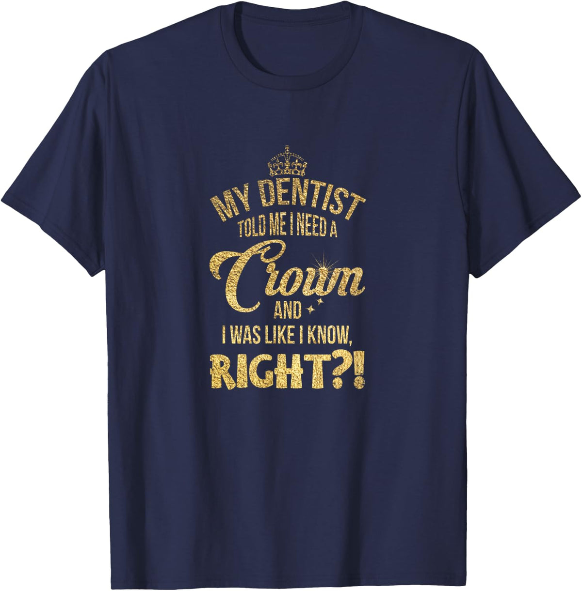 My dentist said I needed a crown. I thought I knew it, right? T-Shirt - Navy Blue