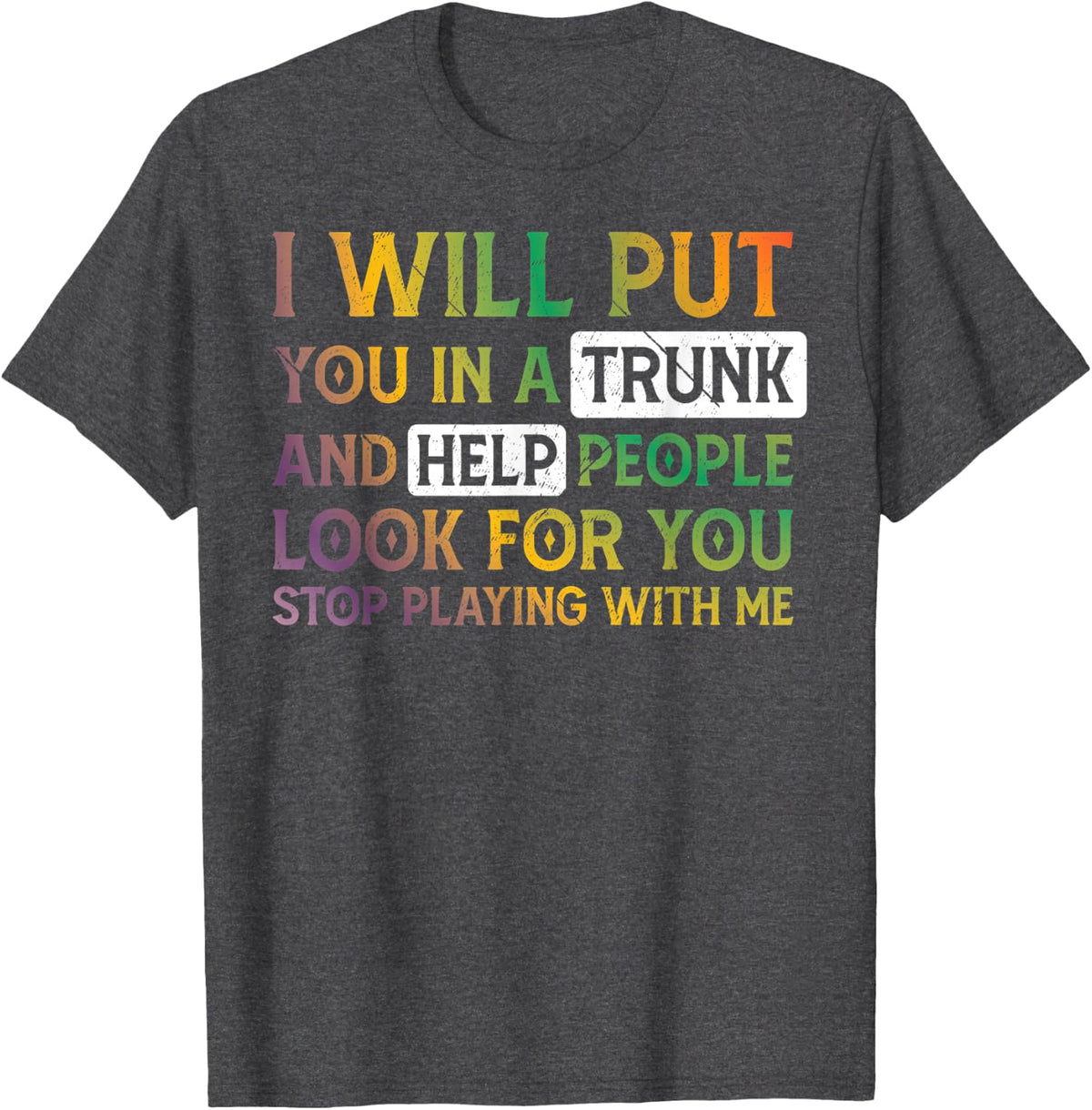 I Will Put You In A Trunk And Help People Look For You T-Shirt - Dark Heather Grey