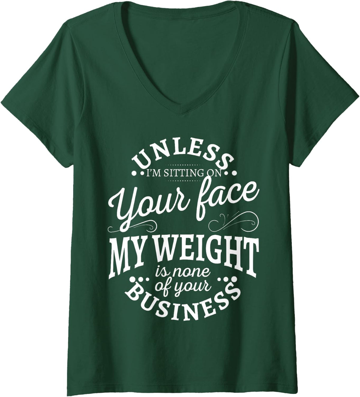 Womens Unless I'm sitting on your face my weight is none business V-Neck T-Shirt - Dark Green