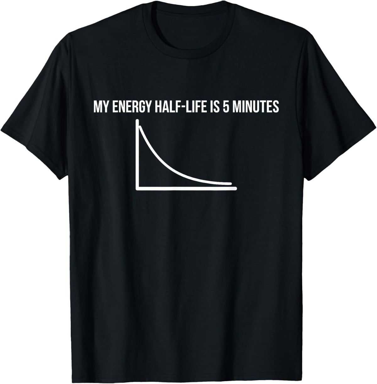 My Energy Half-Life Funny Physics Chemistry Quote T-Shirt - Black