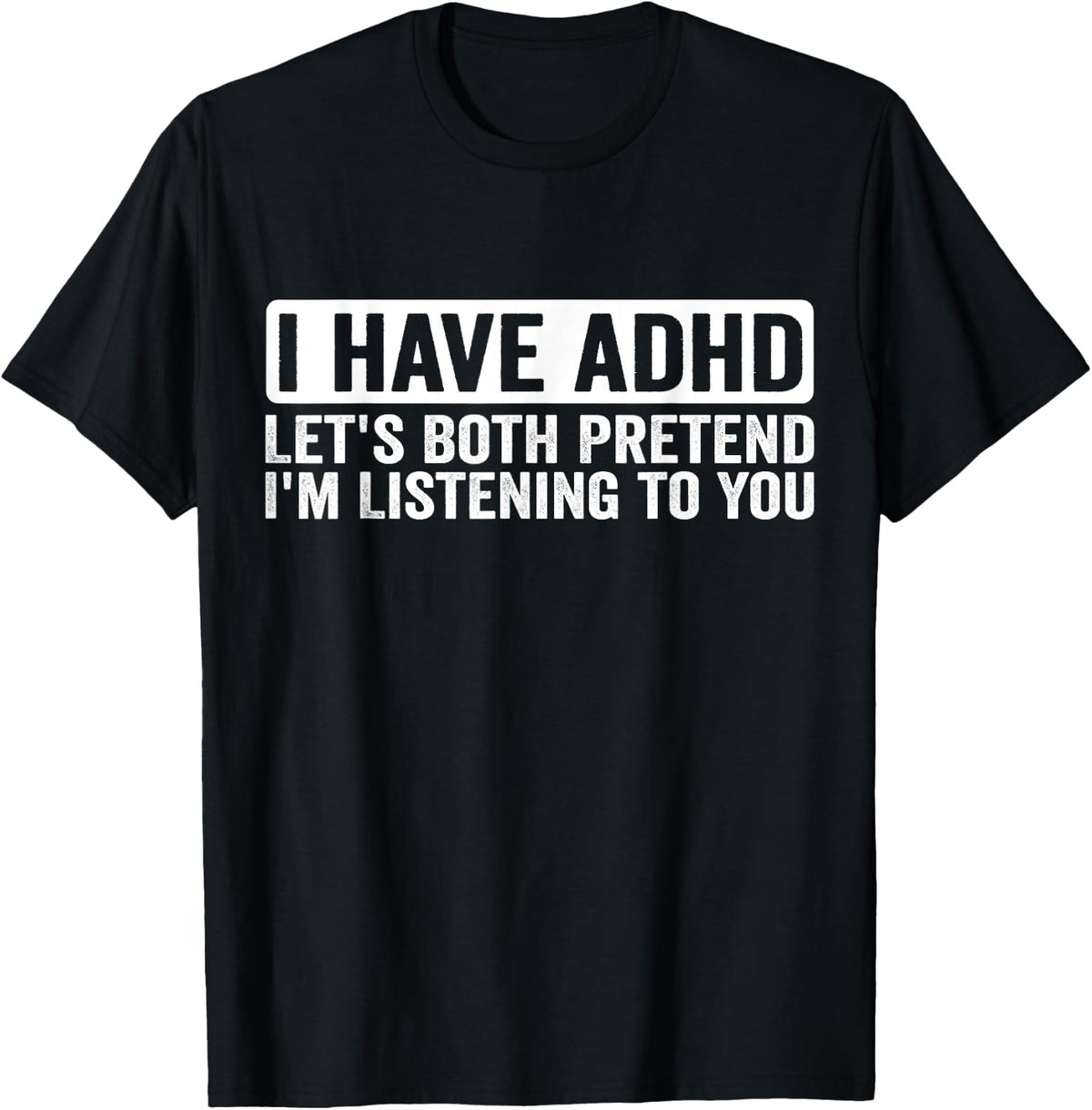 I Have ADHD Let's Both Pretend I'm Listening to You T-Shirt - Black