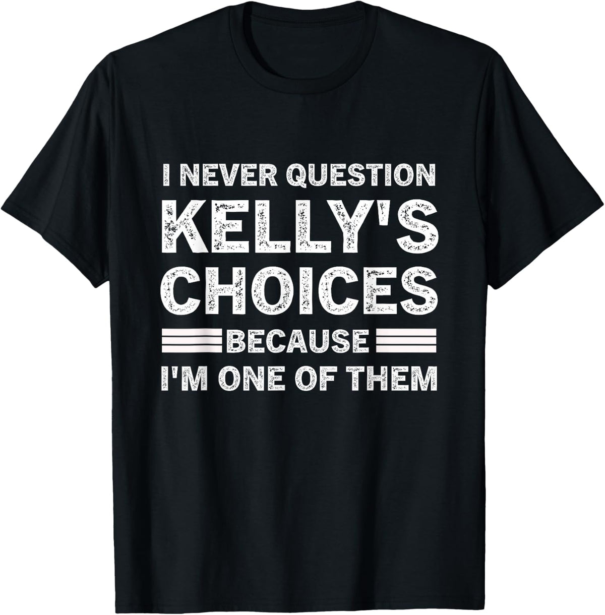 I Never Question Kelly's's Choices Because I'm One of Them T-Shirt - Black