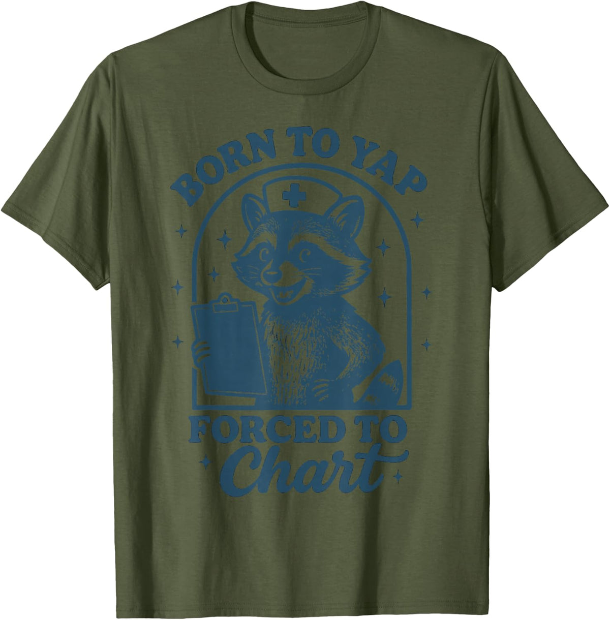 Born to Yap Forced to Chart Nurse T-Shirt Tee for Nurses and Nursing Students - Olive Green