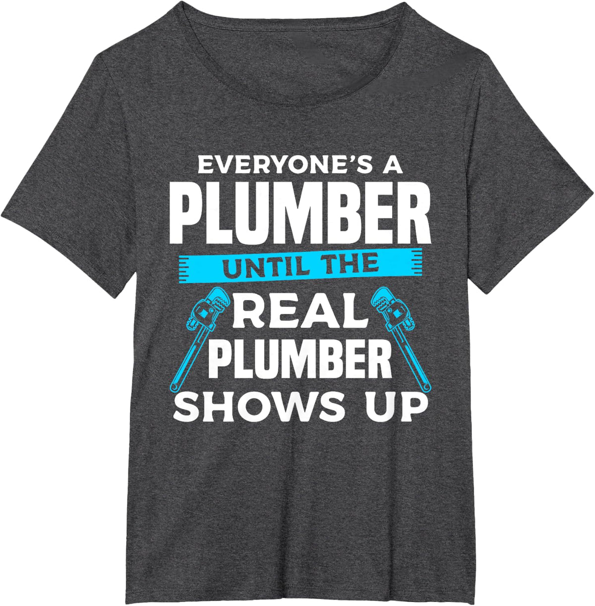 Everyone's A Plumber Until The Real Plumber Shows Up T-Shirt - Dark Heather Grey