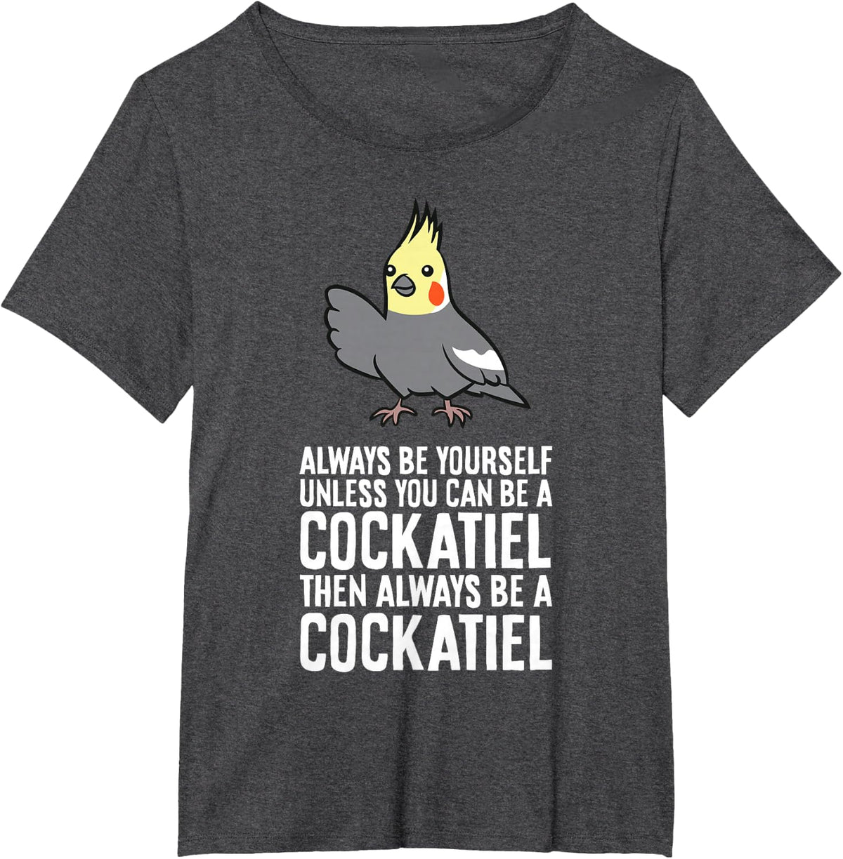 Always Be Yourself Unless You Can Be A Cockatiel T-Shirt - Dark Heather Grey