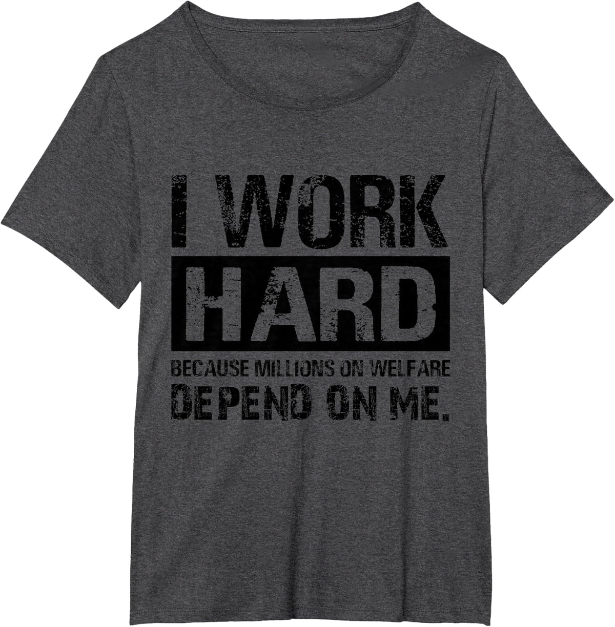 I Work Hard Because Millions On Welfare Depend On Me Sarcasm T-Shirt - Dark Heather Grey