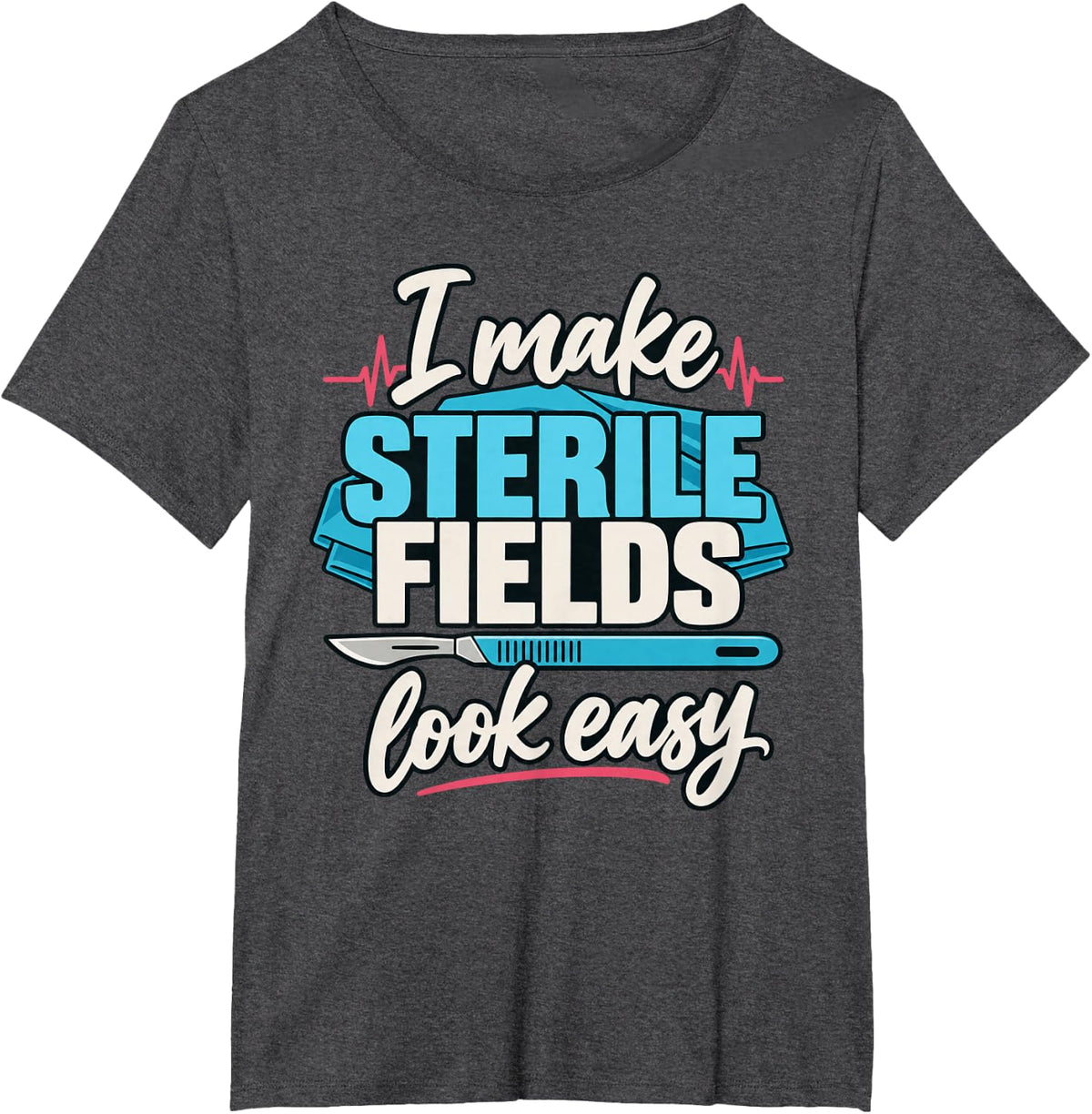 I Make Sterile Fields Look Easy Surgical Technologist T-Shirt - Dark Heather Grey