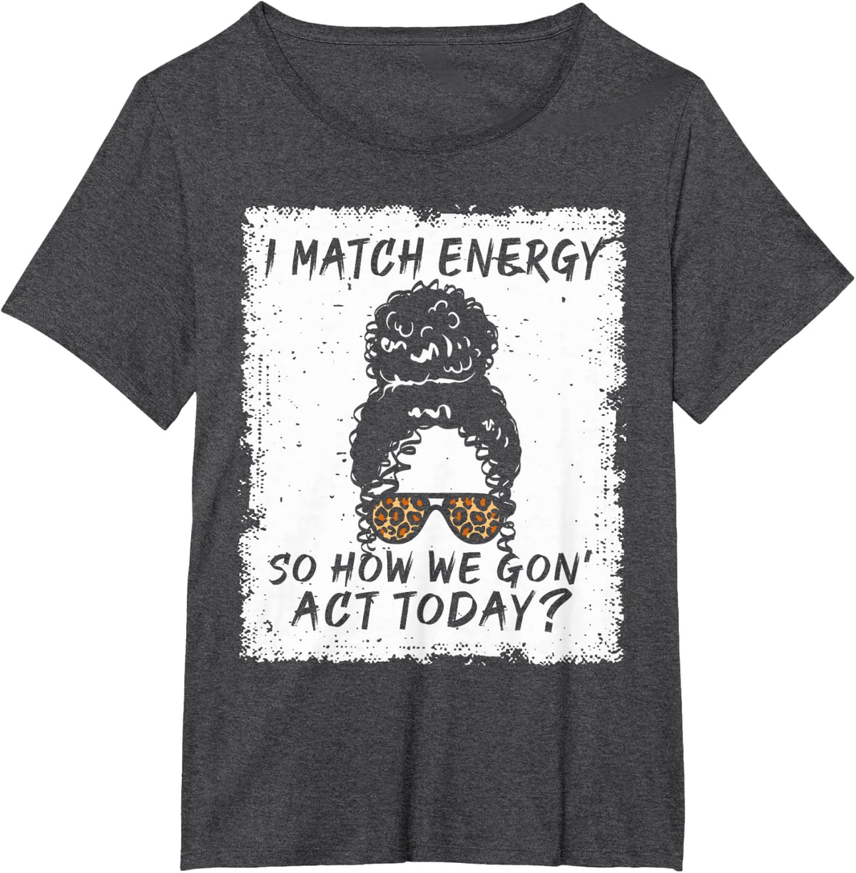 I Match Energy So How We Gon' Act Today Funny Sarcasm Quotes T-Shirt - Dark Heather Grey