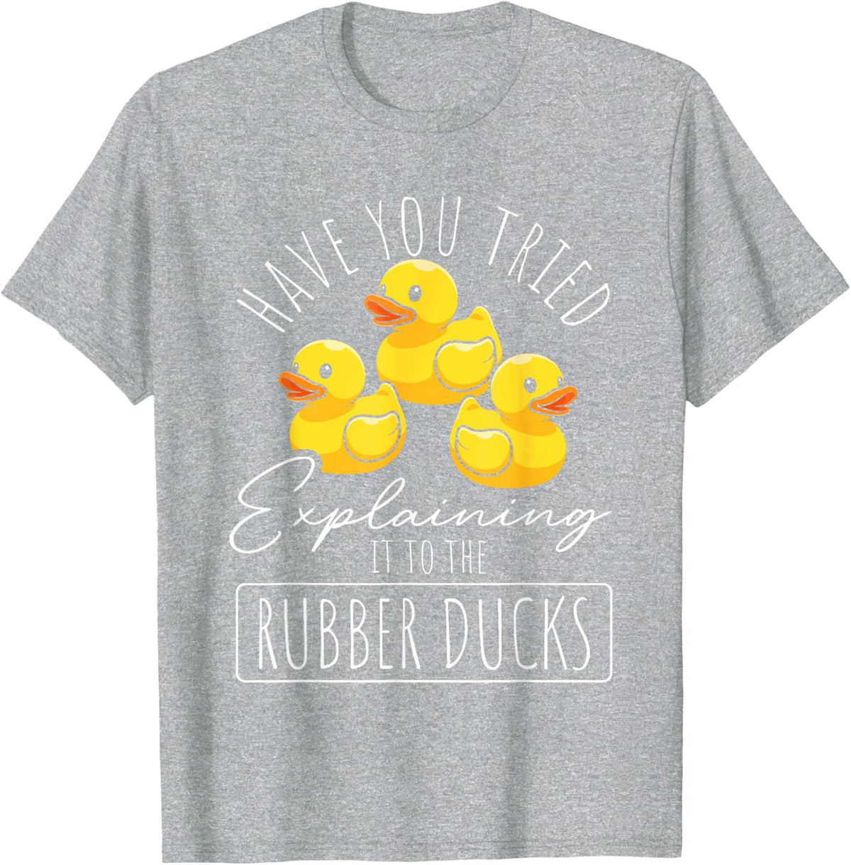 Have You Tried to Explain it to the Rubber Ducks? T-Shirt - Heather Grey