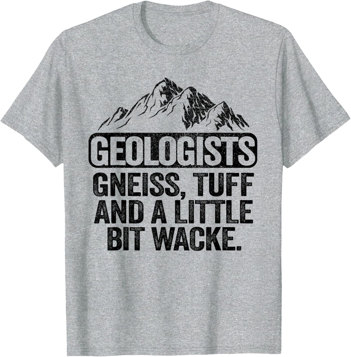 Geologists Gneiss, Tuff And A Little Bit Wacke Geology Pun T-Shirt - Heather Grey