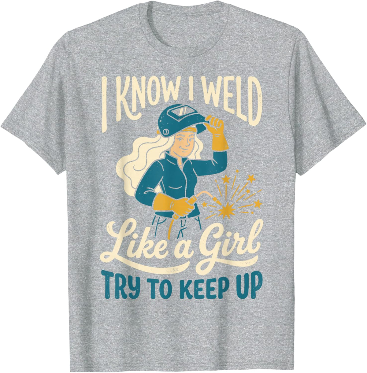 I Know I Weld Like a Girl Try to Keep Up Welder Welding Tee T-Shirt - Heather Grey
